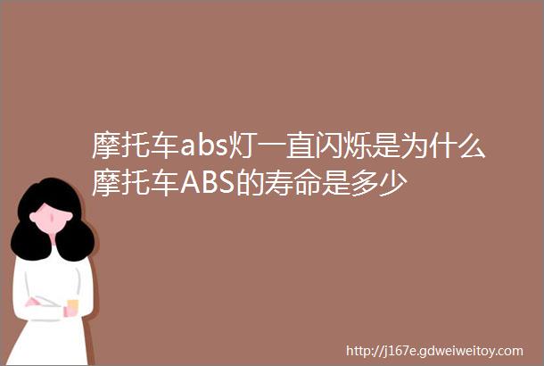 摩托车abs灯一直闪烁是为什么摩托车ABS的寿命是多少