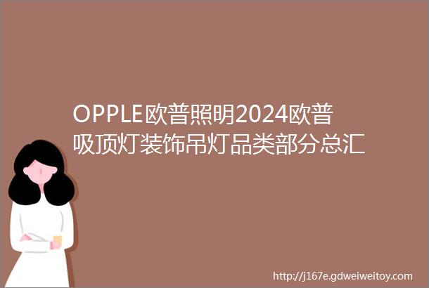 OPPLE欧普照明2024欧普吸顶灯装饰吊灯品类部分总汇
