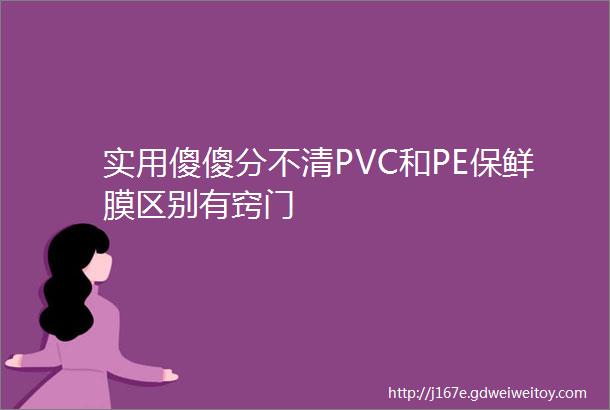 实用傻傻分不清PVC和PE保鲜膜区别有窍门