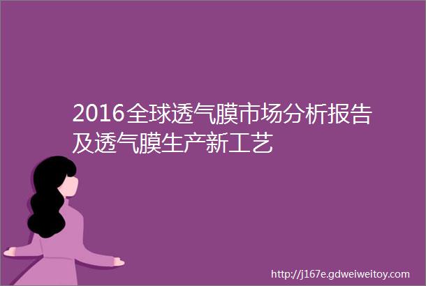 2016全球透气膜市场分析报告及透气膜生产新工艺