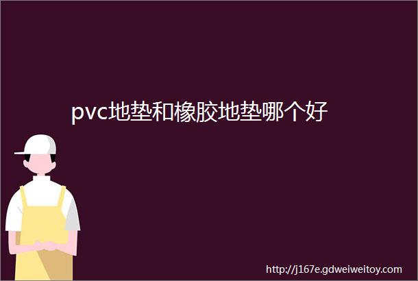 pvc地垫和橡胶地垫哪个好