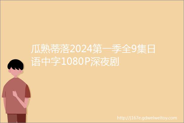 瓜熟蒂落2024第一季全9集日语中字1080P深夜剧