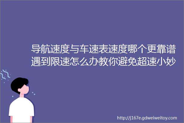 导航速度与车速表速度哪个更靠谱遇到限速怎么办教你避免超速小妙招