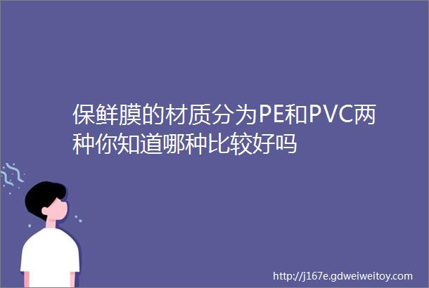 保鲜膜的材质分为PE和PVC两种你知道哪种比较好吗