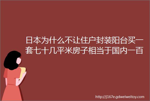 日本为什么不让住户封装阳台买一套七十几平米房子相当于国内一百平米的房子