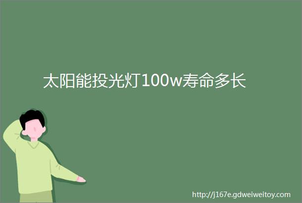 太阳能投光灯100w寿命多长