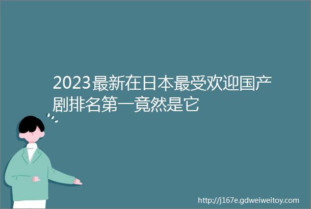 2023最新在日本最受欢迎国产剧排名第一竟然是它